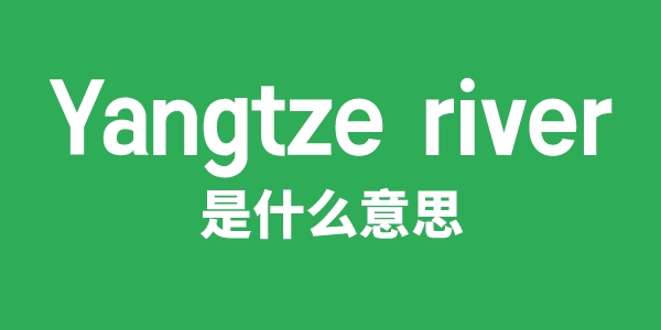 Yangtze River是什么意思