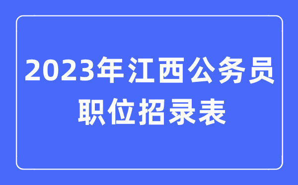 2023年江西公务员职位招录表,江西公务员报考岗位表