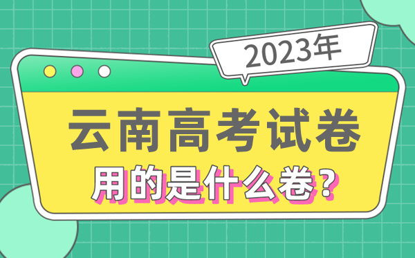 2023年云南高考试卷用的是全国几卷,云南高考是什么卷