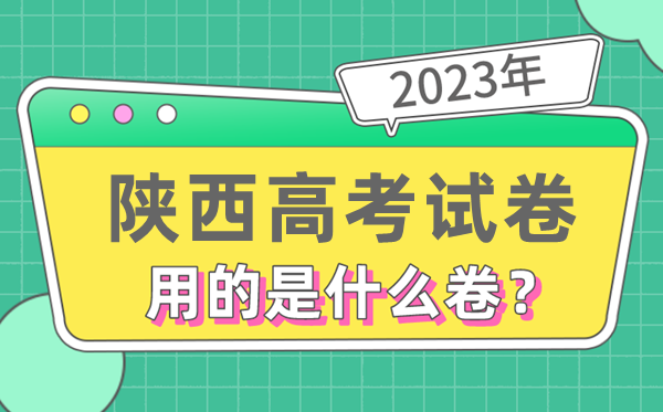 2023年陕西高考试卷用的是全国几卷,陕西高考是什么卷