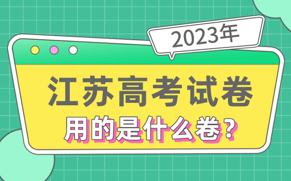 2023年江苏高考试卷用的是全国几卷,江苏高考是什么卷