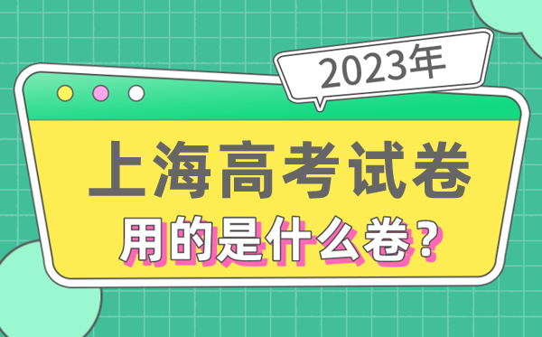 2023年上海高考试卷用的是全国几卷,上海高考是什么卷