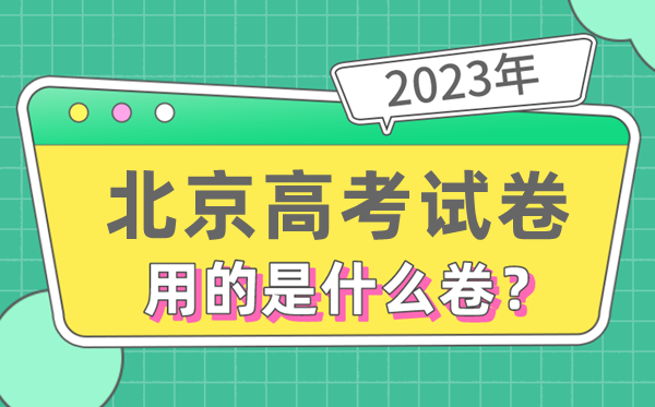 2023年北京高考试卷用的是全国几卷,北京高考是什么卷