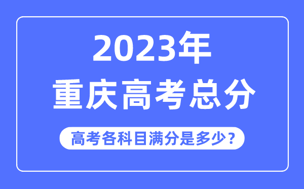 重庆高考总分是多少分,2023年重庆高考各科目满分多少
