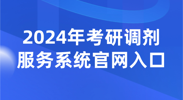 2024年考研调剂服务系统官网入口（https://yz.chsi.com.cn/yztj/）