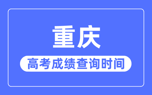 2023年重庆高考成绩查询时间,重庆高考成绩什么时候出