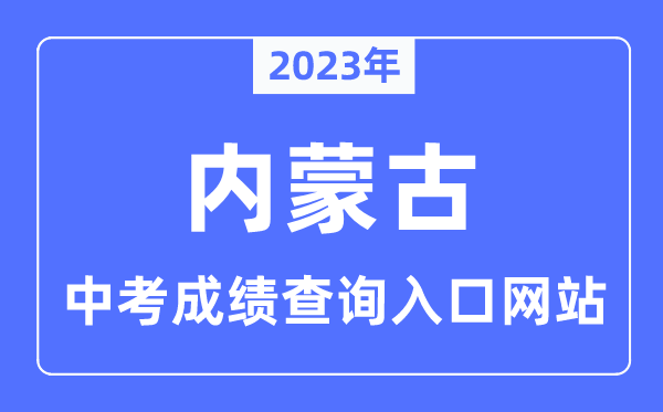 2023年内蒙古中考成绩查询入口,内蒙古各地中考分数查询系统