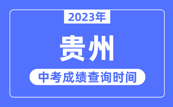 2023年贵州中考成绩什么时候出来,贵州2023中考成绩查询时间