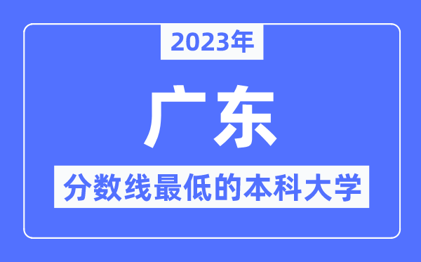 2023年广东分数线最低的本科大学有哪些？
