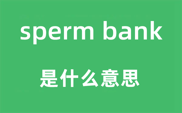sperm bank是什么意思,中文翻译是什么