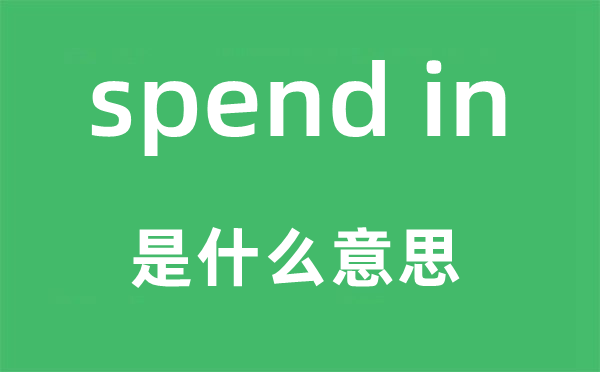 spend in是什么意思,中文翻译是什么