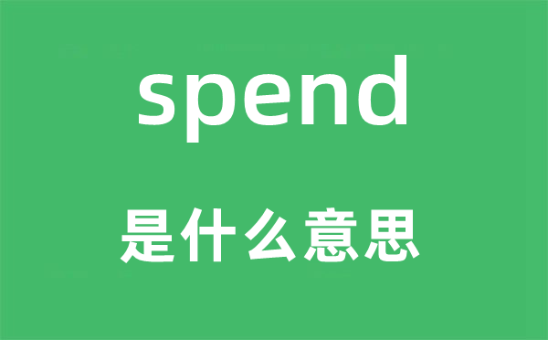 spend是什么意思,spend怎么读,中文翻译是什么