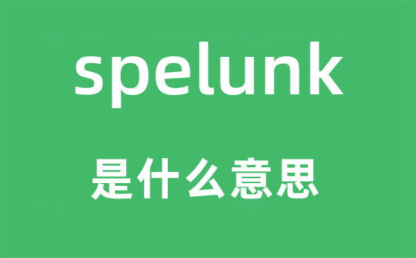 spelunk是什么意思,spelunk怎么读,中文翻译是什么