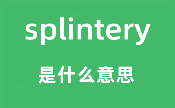 splintery是什么意思,splintery怎么读,中文翻译是什么