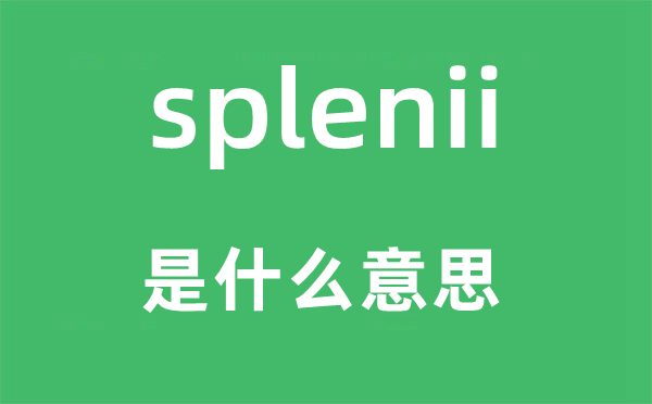 splenii是什么意思,splenii怎么读,中文翻译是什么