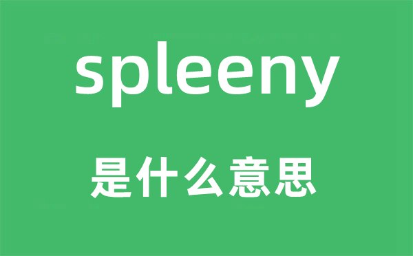 spleeny是什么意思,spleeny怎么读,中文翻译是什么