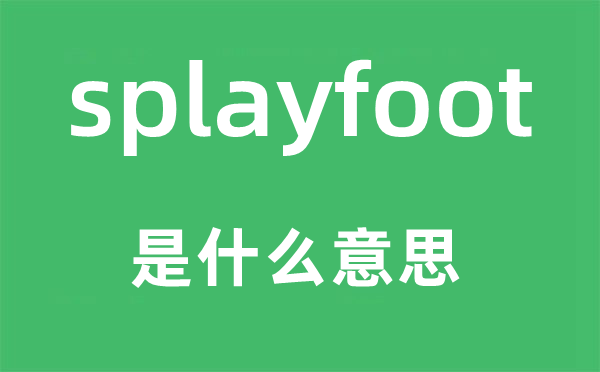 splayfoot是什么意思,splayfoot怎么读,中文翻译是什么