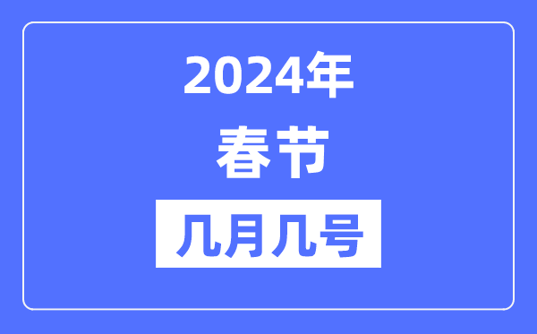 2024年春节是几月几号,春节假期放假时间表
