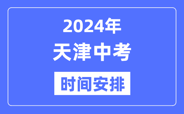 2024年天津中考时间安排,具体各科目时间安排一览表