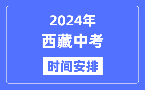 2024年西藏中考时间,西藏中考各科具体时间安排表