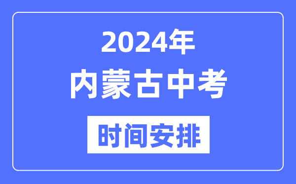 2024年内蒙古中考时间,内蒙古中考各科具体时间安排表