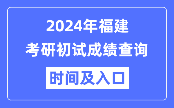 福建省2024年硕士研究生初试成绩查询时间及入口