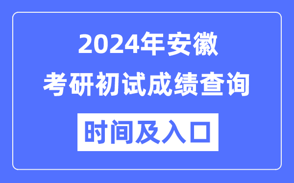 安徽省2024年硕士研究生初试成绩查询时间及入口