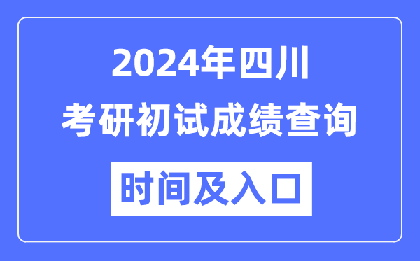 四川省2024年硕士研究生初试成绩查询时间及入口