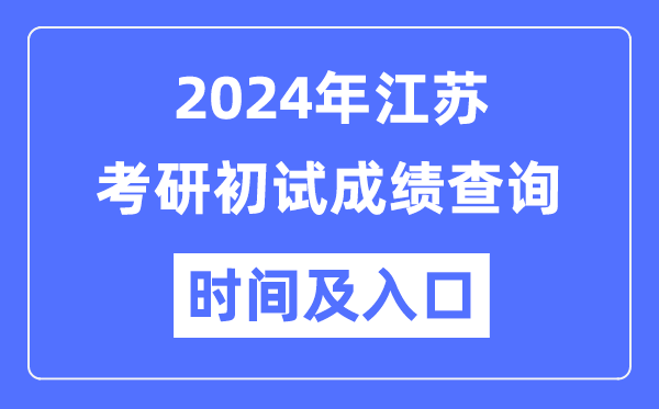 江苏省2024年硕士研究生初试成绩查询时间及入口