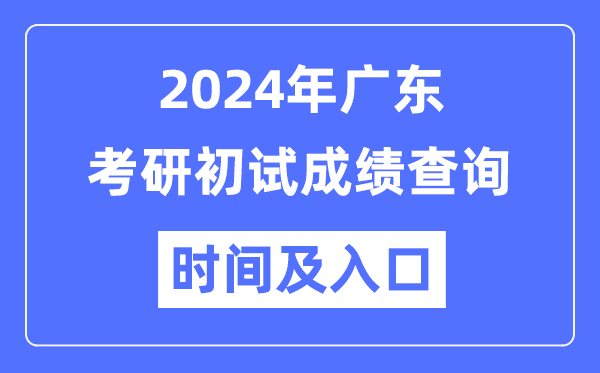 广东省2024年硕士研究生初试成绩查询时间及入口
