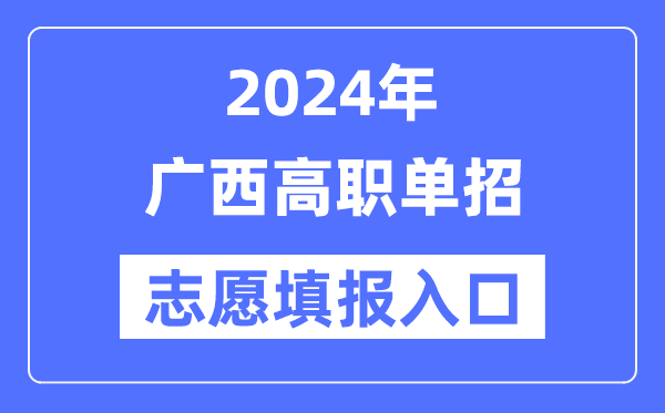 2024年广西高职单招志愿填报入口（https://www.gxeea.cn/）