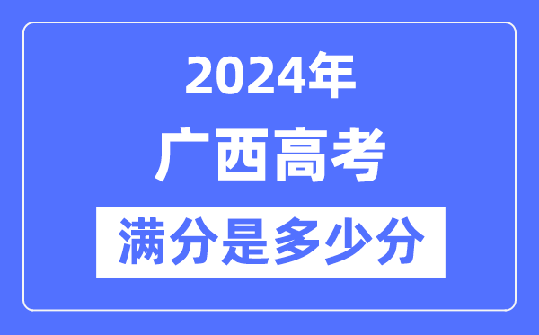 2024年广西高考满分多少分,广西各科目高考总分是多少？