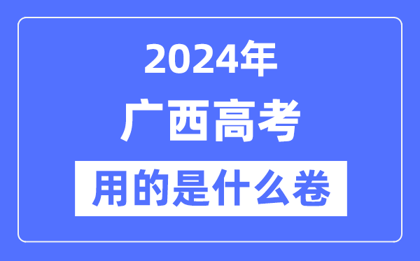 2024年广西高考用的是什么卷,广西高考是全国几卷？