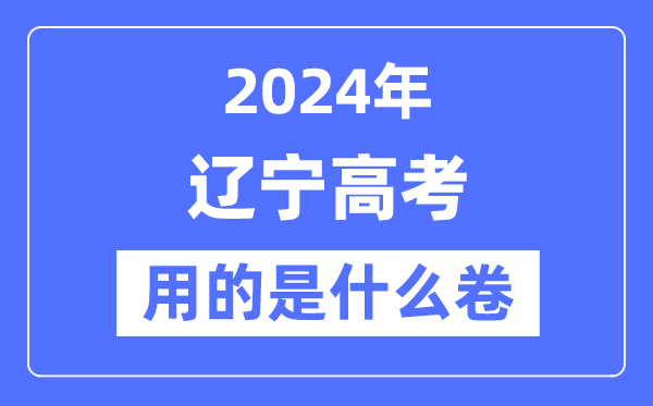 2024年辽宁高考用的是什么卷,辽宁高考是全国几卷？