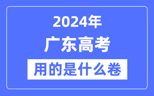 2024年广东高考用的是什么卷,广东高考是全国几卷？