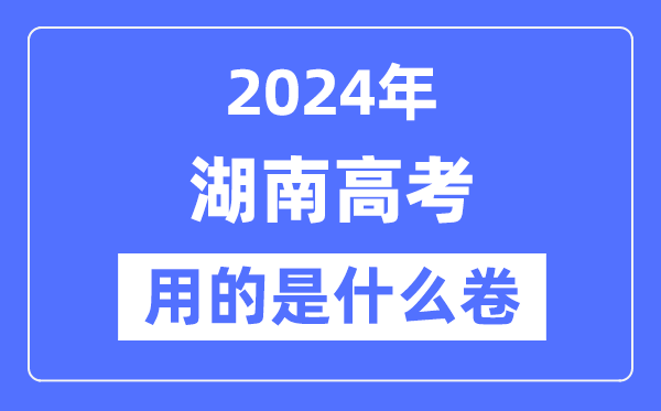 2024年湖南高考用的是什么卷,湖南高考是全国几卷？