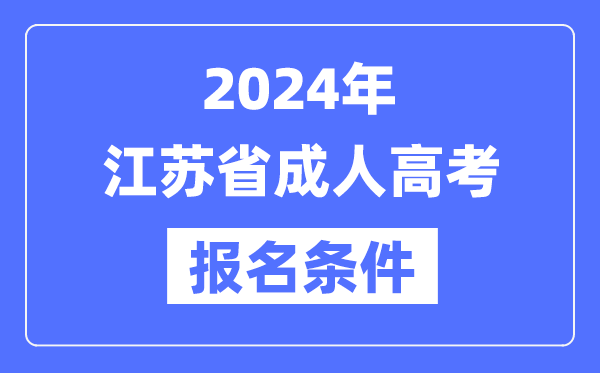 2024年江苏省成人高考报名条件,江苏成考报名要求是什么？