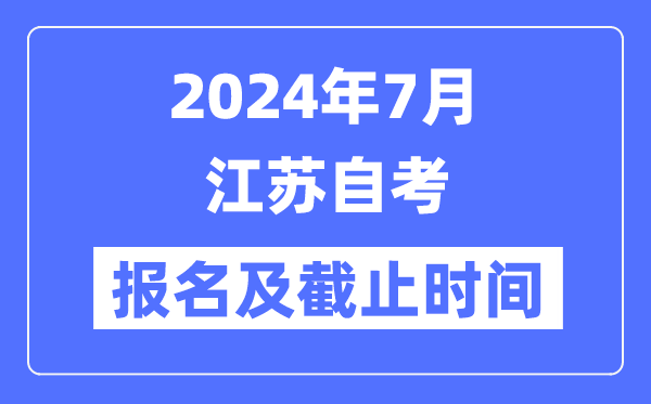 2024年7月江苏自考报名时间及截止时间
