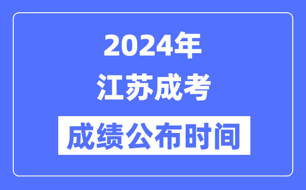 2024年江苏成考成绩公布时间是几月几号？
