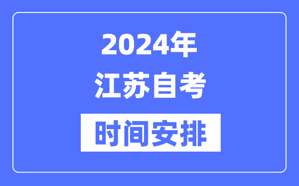 2024年江苏自考时间安排,江苏自考具体时间安排表