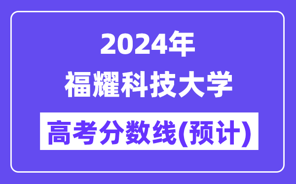 2024年福耀科技大学高考录取分数线预计是多少？