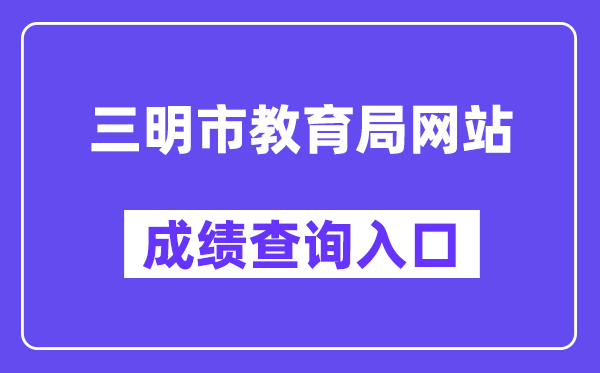 三明市教育局网站成绩查询入口（http://smjy.sm.gov.cn/）