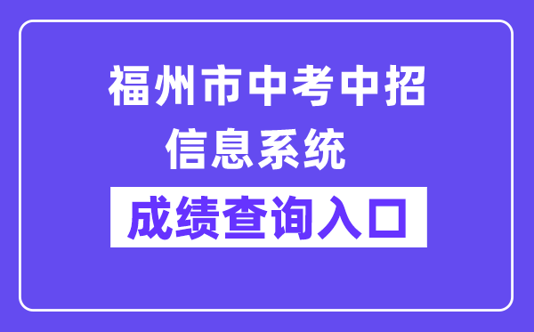 福州市中考中招信息系统网站成绩查询入口（https://fzszzb.fzedu.gov.cn:7243/iexam-fuzhou-web/）