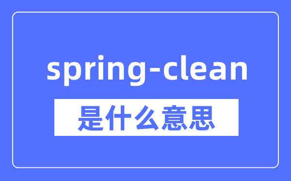 spring-clean是什么意思,spring-clean怎么读,中文翻译是什么