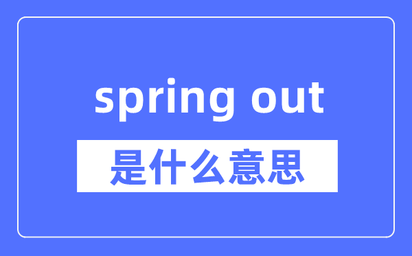 spring out是什么意思,spring out怎么读,中文翻译是什么