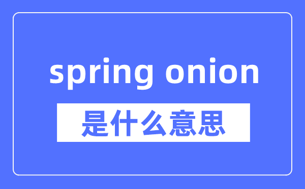 spring onion是什么意思,spring onion怎么读,中文翻译是什么