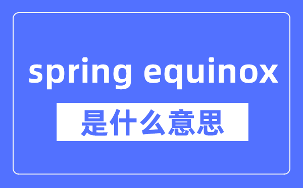 spring equinox是什么意思,spring equinox怎么读,中文翻译是什么
