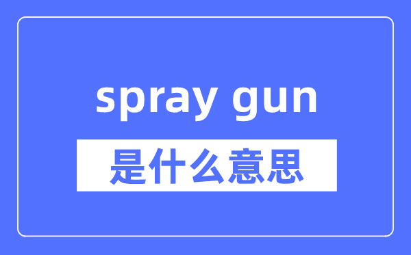 spray gun是什么意思,spray gun怎么读,中文翻译是什么