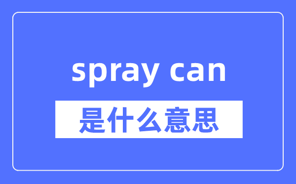 spray can是什么意思,spray can怎么读,中文翻译是什么