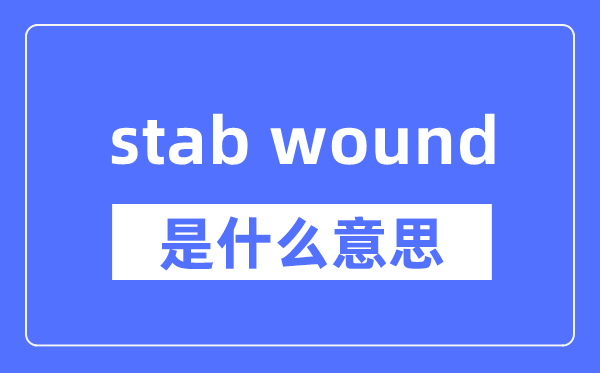 stab wound是什么意思,stab wound怎么读,中文翻译是什么